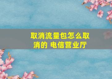 取消流量包怎么取消的 电信营业厅